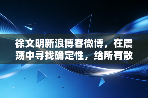 徐文明新浪博客微博，在震荡中寻找确定性，给所有散户朋友的一封真心话