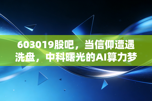 603019股吧，当信仰遭遇洗盘，中科曙光的AI算力梦还能做多久？