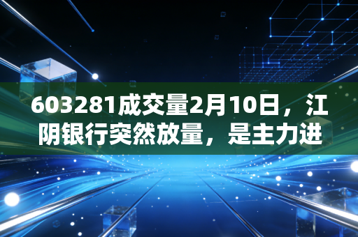 603281成交量2月10日,江阴银行突然放量,是主力进场还是散户最后的狂欢?