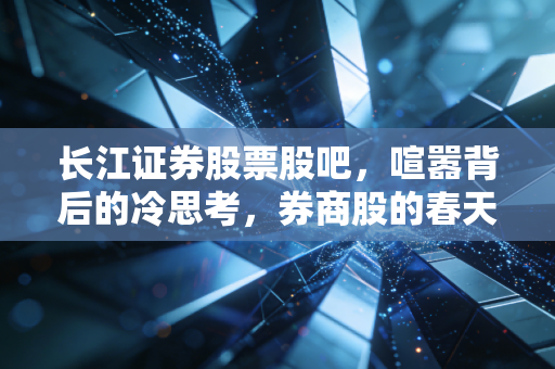 长江证券股票股吧，喧嚣背后的冷思考，券商股的春天真的来了吗？