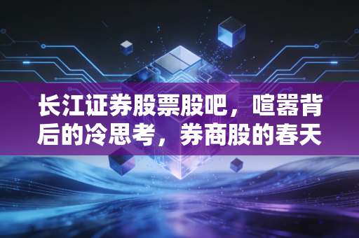 长江证券股票股吧，喧嚣背后的冷思考，券商股的春天真的来了吗？
