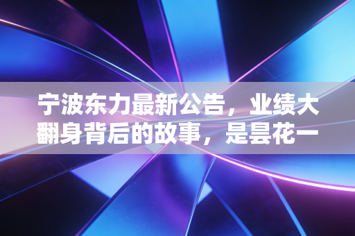 宁波东力最新公告，业绩大翻身背后的故事，是昙花一现还是绝地反击？