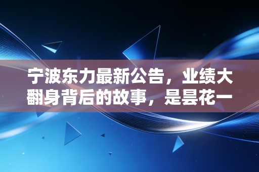 宁波东力最新公告,业绩大翻身背后的故事,是昙花一现还是绝地反击?