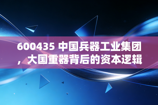 600435 中国兵器工业集团，大国重器背后的资本逻辑与投资思考