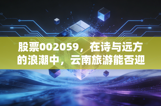 股票002059,在诗与远方的浪潮中,云南旅游能否迎来真正的春天?