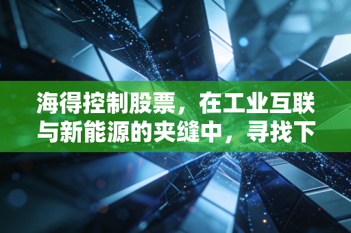 海得控制股票,在工业互联与新能源的夹缝中,寻找下一个隐形冠军的基因