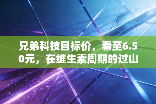 兄弟科技目标价，看至6.50元，在维生素周期的过山车里寻找确定性
