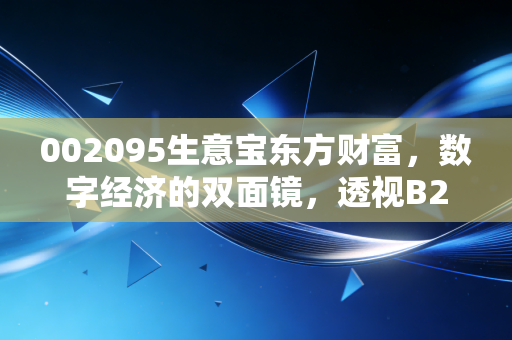 002095生意宝东方财富,数字经济的双面镜,透视B2B老炮与流量新贵的资本博弈