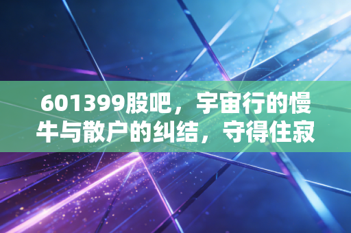 601399股吧,宇宙行的慢牛与散户的纠结,守得住寂寞才见得到繁华
