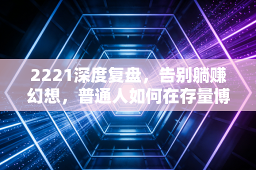 2221深度复盘，告别躺赚幻想，普通人如何在存量博弈中守住钱袋子？