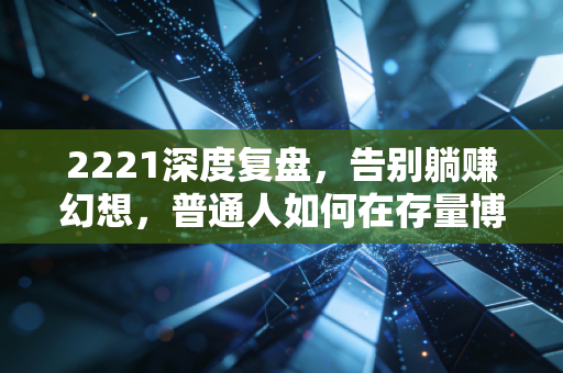 2221深度复盘，告别躺赚幻想，普通人如何在存量博弈中守住钱袋子？