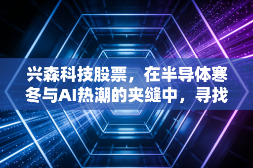 兴森科技股票,在半导体寒冬与AI热潮的夹缝中,寻找硬科技的长期主义价值