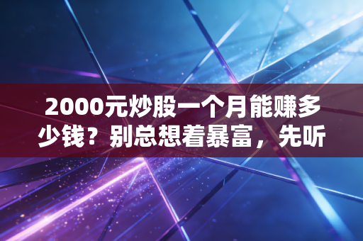 2000元炒股一个月能赚多少钱？别总想着暴富，先听听这番大实话