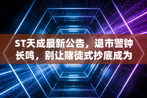 ST天成最新公告,退市警钟长鸣,别让赌徒式抄底成为你财富的终点