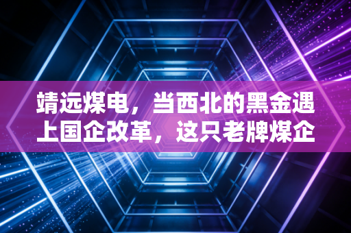 靖远煤电，当西北的黑金遇上国企改革，这只老牌煤企还能火多久？