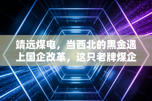 靖远煤电，当西北的黑金遇上国企改革，这只老牌煤企还能火多久？