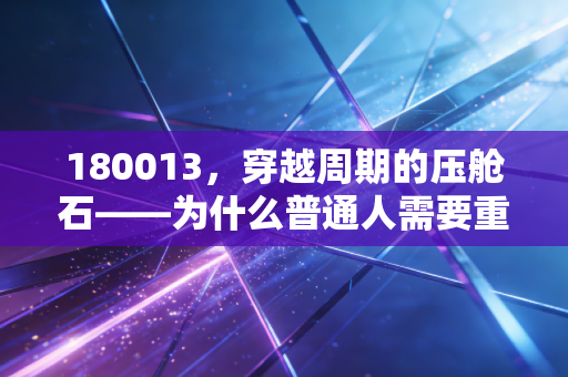 180013，穿越周期的压舱石——为什么普通人需要重新审视国债投资