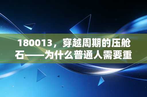 180013，穿越周期的压舱石——为什么普通人需要重新审视国债投资