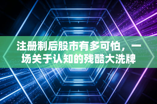 注册制后股市有多可怕，一场关于认知的残酷大洗牌
