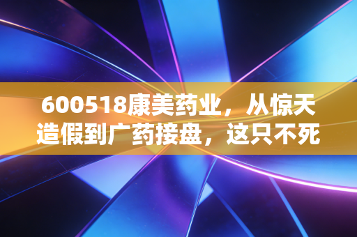 600518康美药业，从惊天造假到广药接盘，这只不死鸟到底还能不能碰？