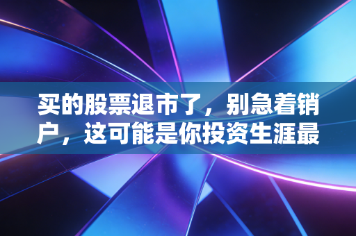 买的股票退市了,别急着销户,这可能是你投资生涯最痛的一课