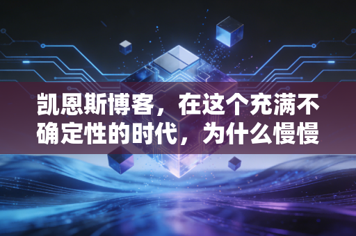 凯恩斯博客，在这个充满不确定性的时代，为什么慢慢变富才是唯一的捷径？