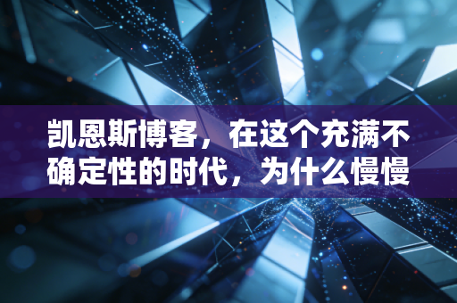 凯恩斯博客，在这个充满不确定性的时代，为什么慢慢变富才是唯一的捷径？