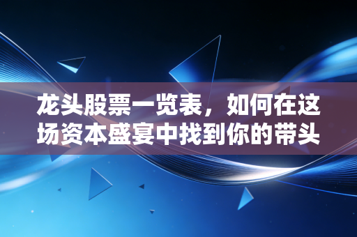 龙头股票一览表，如何在这场资本盛宴中找到你的带头大哥？