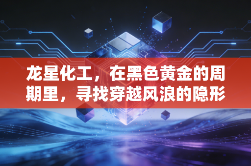 龙星化工,在黑色黄金的周期里,寻找穿越风浪的隐形冠军
