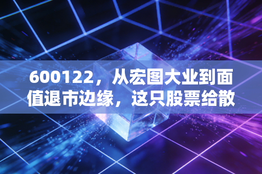 600122，从宏图大业到面值退市边缘，这只股票给散户上了怎样的一课？