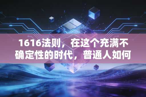 1616法则，在这个充满不确定性的时代，普通人如何守住并增值自己的财富？