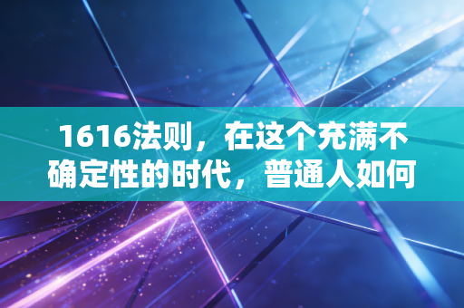 1616法则，在这个充满不确定性的时代，普通人如何守住并增值自己的财富？