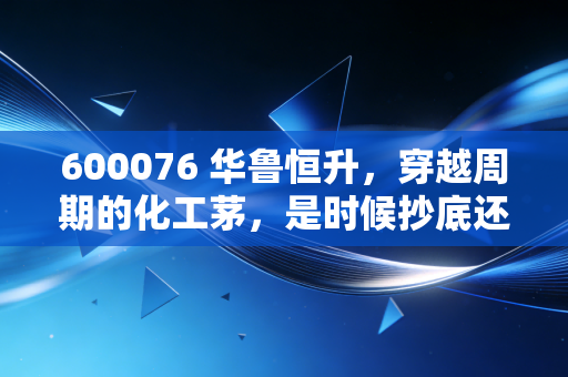 600076 华鲁恒升，穿越周期的化工茅，是时候抄底还是继续观望？