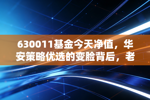 630011基金今天净值，华安策略优选的变脸背后，老基民该如何守住自己的财富信仰？