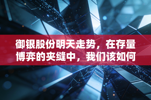御银股份明天走势，在存量博弈的夹缝中，我们该如何看待这一场数字货币的旧梦？