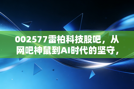 002577雷柏科技股吧，从网吧神鼠到AI时代的坚守，我们该走还是留？