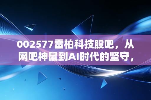 002577雷柏科技股吧，从网吧神鼠到AI时代的坚守，我们该走还是留？