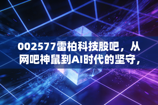 002577雷柏科技股吧，从网吧神鼠到AI时代的坚守，我们该走还是留？