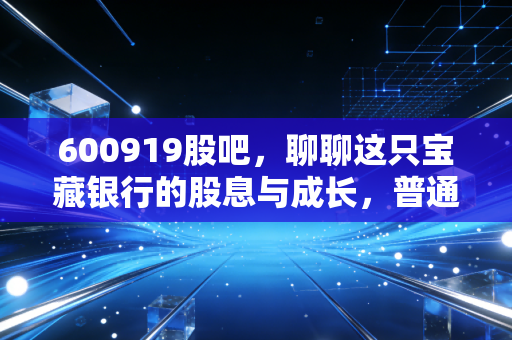 600919股吧,聊聊这只宝藏银行的股息与成长,普通人如何通过它实现财富增值?