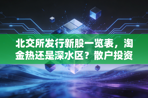 北交所发行新股一览表，淘金热还是深水区？散户投资者的实战攻略与思考