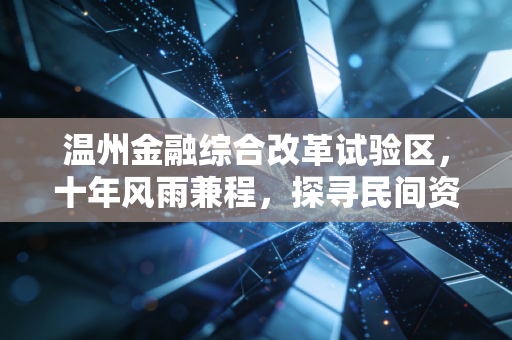 温州金融综合改革试验区，十年风雨兼程，探寻民间资本的破冰与突围之路