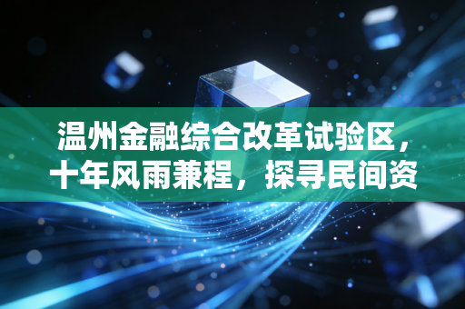 温州金融综合改革试验区，十年风雨兼程，探寻民间资本的破冰与突围之路