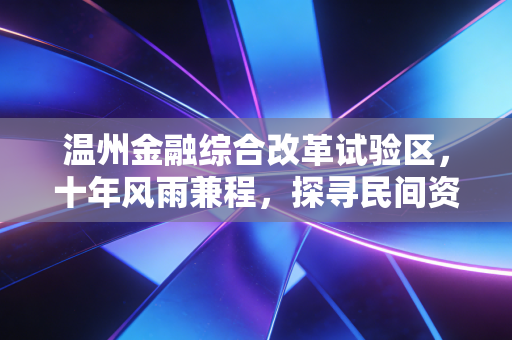 温州金融综合改革试验区，十年风雨兼程，探寻民间资本的破冰与突围之路