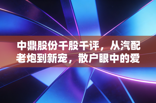 中鼎股份千股千评，从汽配老炮到新宠，散户眼中的爱恨情仇
