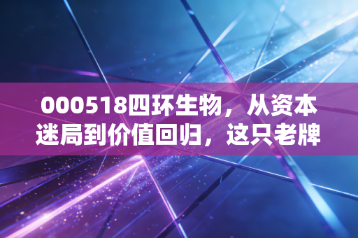 000518四环生物，从资本迷局到价值回归，这只老牌妖股还能上车吗？