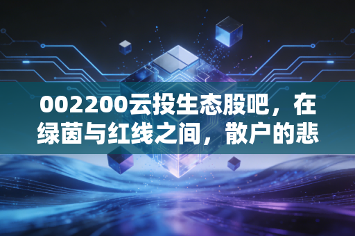 002200云投生态股吧,在绿茵与红线之间,散户的悲欢离合与生存之道