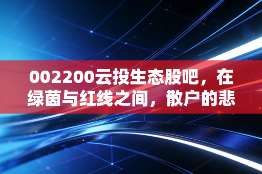 002200云投生态股吧，在绿茵与红线之间，散户的悲欢离合与生存之道