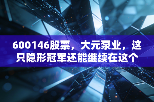 600146股票,大元泵业,这只隐形冠军还能继续在这个寒冬里送暖吗?