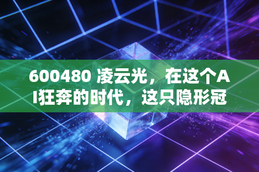 600480 凌云光，在这个AI狂奔的时代，这只隐形冠军是不是被低估了？