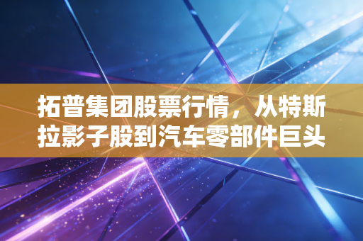 拓普集团股票行情，从特斯拉影子股到汽车零部件巨头的进击之路